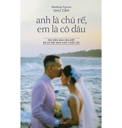 ANH LÀ CHÚ RỂ, EM LÀ CÔ DÂU - MỌI ĐIỀU BẠN CẦN BIẾT ĐỂ CÓ MỘT ĐÁM CƯỚI TUYỆT VỜI ANH LÀ CHÚ RỂ, EM LÀ CÔ DÂU - MỌI ĐIỀU BẠN CẦN BIẾT ĐỂ CÓ MỘT ĐÁM CƯỚI TUYỆT VỜI