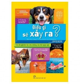 NATIONAL GEOGRAPHIC KIDS - ĐIỀU GÌ SẼ XẢY RA - TRẢ LỜI NGHIÊM TÚC CHO NHỮNG CÂU HỎI NGÂY NGÔ NATIONAL GEOGRAPHIC KIDS - ĐIỀU GÌ SẼ XẢY RA - TRẢ LỜI NGHIÊM TÚC CHO NHỮNG CÂU HỎI NGÂY NGÔ