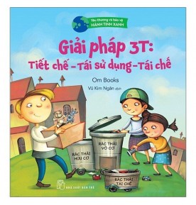 YÊU THƯƠNG VÀ BẢO VỆ HÀNH TINH XANH: GIẢI PHÁP 3T: TIẾT CHẾ - TÁI SỬ DỤNG - TÁI CHẾ