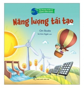 YÊU THƯƠNG VÀ BẢO VỆ HÀNH TINH XANH: NĂNG LƯỢNG TÁI TẠO