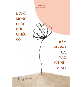 ĐỪNG MONG CUỘC ĐỜI CHIẾU CỐ HÃY NƯƠNG TỰA VÀO CHÍNH MÌNH