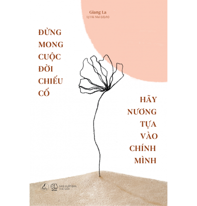 ĐỪNG MONG CUỘC ĐỜI CHIẾU CỐ HÃY NƯƠNG TỰA VÀO CHÍNH MÌNH